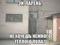 эй, парень, не хочешь немного тёплого пола?