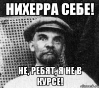 Нихерра себе! Не, ребят, я не в курсе!