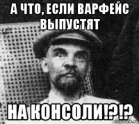 А что, если варфейс выпустят На консоли!?!?