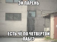 эй парень есть чё по четвертой лабе?