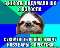 в ніколь подумали шо я взросла. сукі,мені 16 років і я хочу нову барбі з престіжа