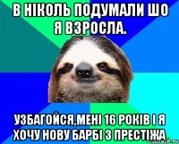 в ніколь подумали шо я взросла. узбагойся,мені 16 років і я хочу нову барбі з престіжа