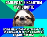 напердел в набитом транспорте получаешь удовольствие от того что нюхают твое бздо и никто не подумает на тебя