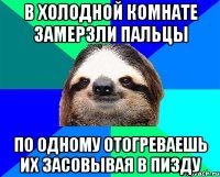 в холодной комнате замерзли пальцы по одному отогреваешь их засовывая в пизду