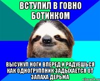 вступил в говно ботинком высунул ноги вперед и радуешься как одногруппник задыхается от запаха дерьма