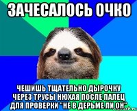 зачесалось очко чешишь тщательно дырочку через трусы нюхая после палец для проверки "не в дерьме ли он"