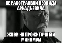 не расстраивай леонида аркадьевича живи на прожиточный минимум