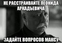 не расстраивайте леонида аркадьевича задайте вопросов максу