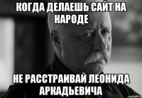 когда делаешь сайт на народе не расстраивай леонида аркадьевича