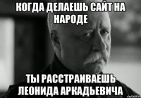 когда делаешь сайт на народе ты расстраиваешь леонида аркадьевича