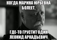 когда марина юрьевна болеет, где-то грустит один леонид аркадьевич