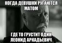 когда девушки ругаются матом где то грустит один леонид аркадьевич