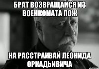 брат возвращайся из военкомата пож на расстраивай леонида оркадьивича