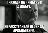 приходи на ярмарку в декабре. не расстраивай леонида аркадьевича