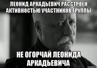 Леонид Аркадьевич расстроен активностью участников группы Не огорчай Леонида Аркадьевича