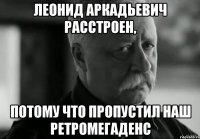 Леонид Аркадьевич расстроен, Потому что пропустил наш РетроМегаДенс