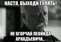 Настя, выходи гулять! Не огорчай Леонида Аркадьевича...