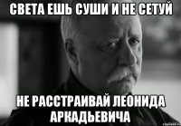 света ешь суши и не сетуй не расстраивай леонида аркадьевича