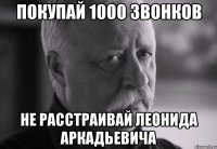 покупай 1000 звонков не расстраивай леонида аркадьевича