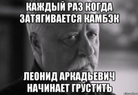 каждый раз когда затягивается камбэк леонид аркадьевич начинает грустить