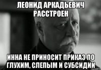 леонид аркадьевич расстроен инна не приносит приказ по глухим, слепым и субсидии