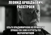 леонид аркадьевич расстроен ольга владимировна не приносит приказ по зож и отчеты по мероприятиям