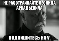 Не расстраивайте Леонида Аркадьевича Подпишитесь на V.