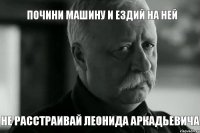 Почини машину и ездий на ней не расстраивай Леонида Аркадьевича