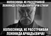 колхозница, не расстраивай ленонида аркадьевича! учи стихи! колхозница, не расстраивай ленонида аркадьевича!