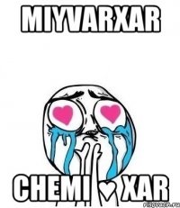 miyvarxar chemi ♥ xar