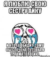 Я люблю свою сестру Айку И кто её обидит, тому обеспечена путёвка в травматологию.