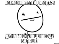 все 700 жителей города?! да на моей улице народу больше!