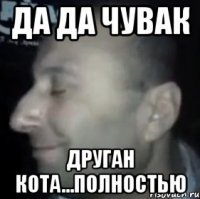 Да да чувак друган кота...ПОЛНОСТЬЮ