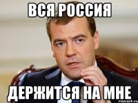 вся Россия держится на мне