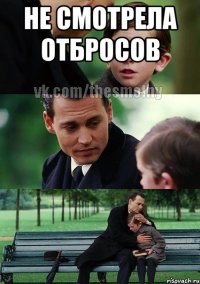 не смотрела отбросов 