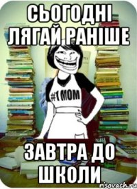 сьогодні лягай раніше завтра до школи