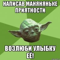 написав маняняньке приятности возлюби улыбку её!