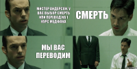 мистер андерсон, у вас выбор смерть или перевод на 1 курс МЕДФАКА мы вас переводим смерть 