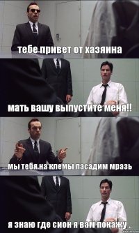 тебе привет от хазяина мать вашу выпустите меня!! мы тебя на клемы пасадим мразь я знаю где сион я вам покажу ..