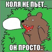 КОЛЯ НЕ ПЬЕТ.. ОН ПРОСТО..