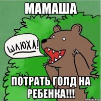 мамаШа потрать голд на ребенка!!!