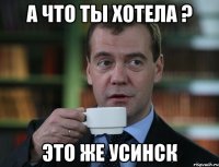 а что ты хотела ? это же усинск