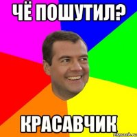 чё пошутил? красавчик