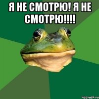 я не смотрю! я не смотрю!!! 