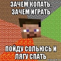 зачем копать, зачем играть пойду сольюсь и лягу спать