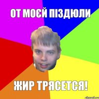 ОТ МОЄЙ ПІЗДЮЛИ ЖИР ТРЯСЕТСЯ!