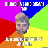 пішов на бокс вїбалі так шо забув пароль от айфона