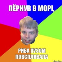 Пёрнув в морi, риба пузом повспливала