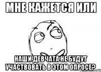 мне кажется или наши девчата не будут участвовать в этом опросе?