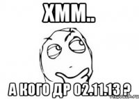 хмм.. а кого др 02.11.13 ?